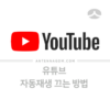 Youtube 유튜브 자동재생 끄기 1