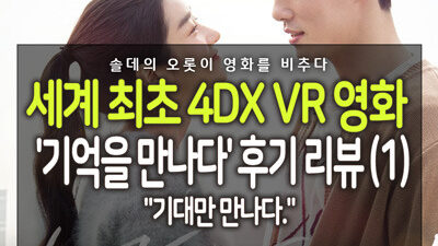 [솔데의 오영비] 세계 최초 4DX VR 영화 기억을 만나다 후기 리뷰 (1) : "기대만 만나다." 24